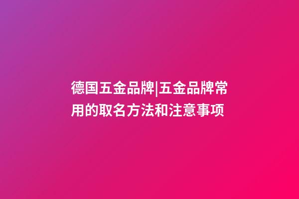 德国五金品牌|五金品牌常用的取名方法和注意事项-第1张-商标起名-玄机派